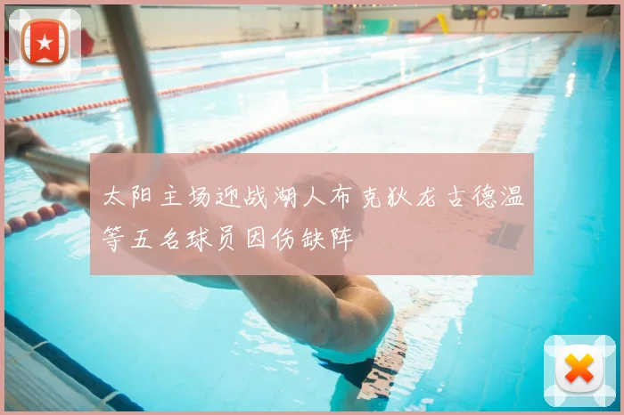 太阳主场迎战湖人布克狄龙古德温等五名球员因伤缺阵