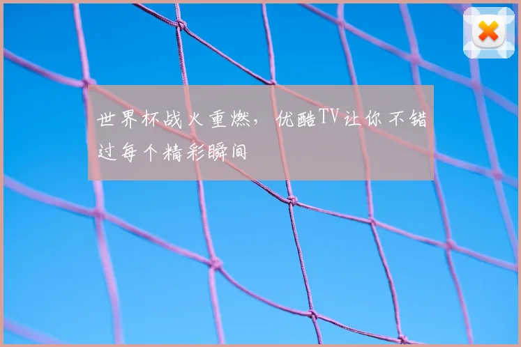 世界杯战火重燃，优酷TV让你不错过每个精彩瞬间
