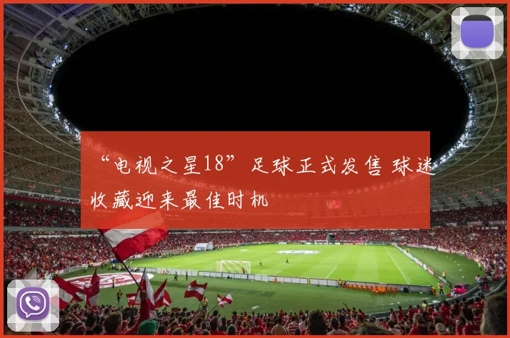 “电视之星18”足球正式发售 球迷收藏迎来最佳时机