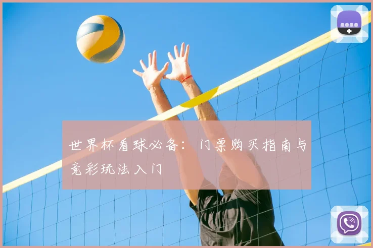 世界杯看球必备：门票购买指南与竞彩玩法入门