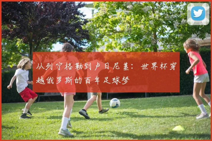 从列宁格勒到卢日尼基：世界杯穿越俄罗斯的百年足球梦