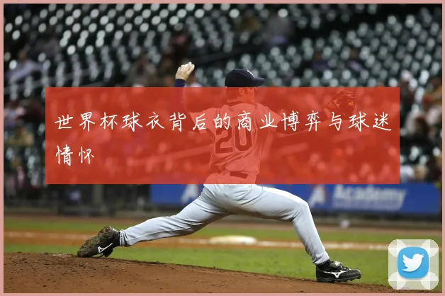 世界杯球衣背后的商业博弈与球迷情怀