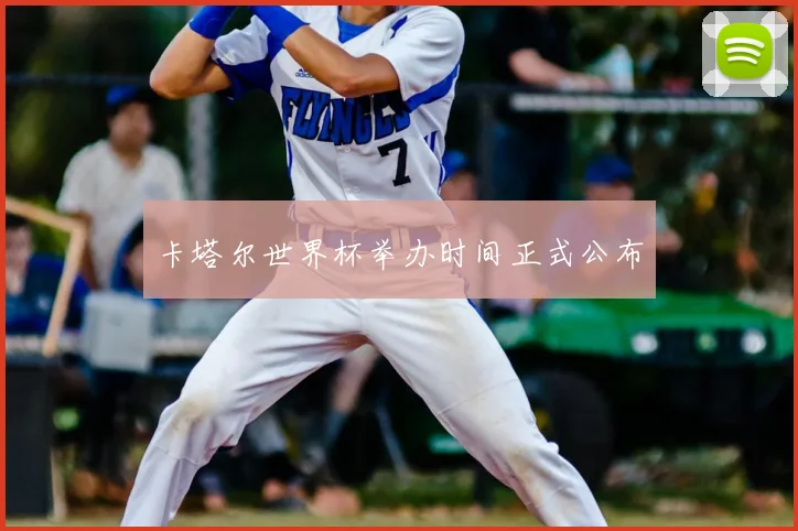 卡塔尔世界杯举办时间正式公布