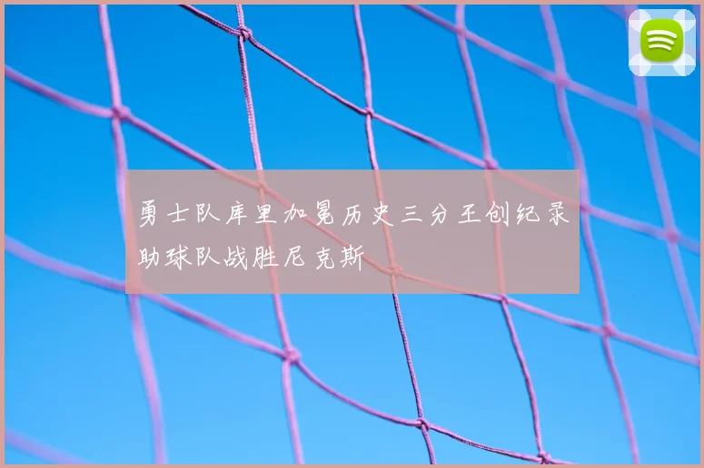 勇士队库里加冕历史三分王创纪录助球队战胜尼克斯