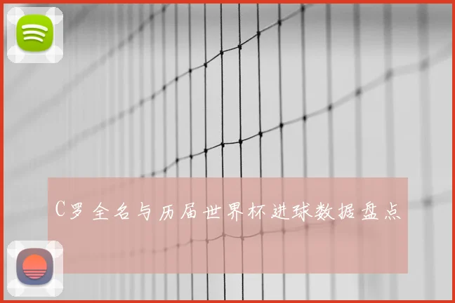 C罗全名与历届世界杯进球数据盘点