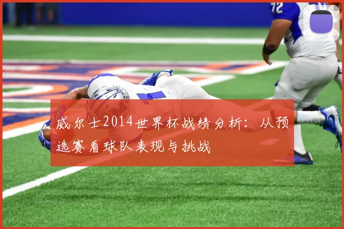 威尔士2014世界杯战绩分析：从预选赛看球队表现与挑战