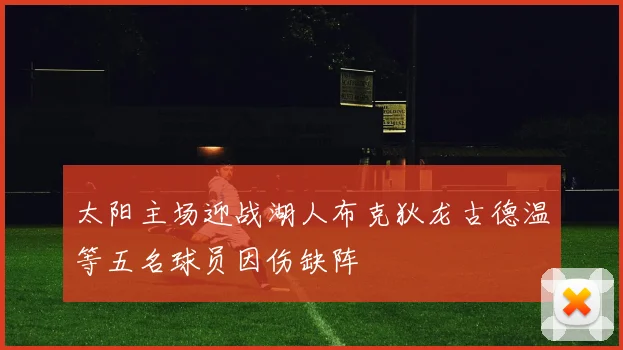 太阳主场迎战湖人布克狄龙古德温等五名球员因伤缺阵