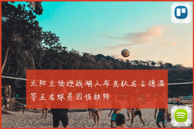 太阳主场迎战湖人布克狄龙古德温等五名球员因伤缺阵