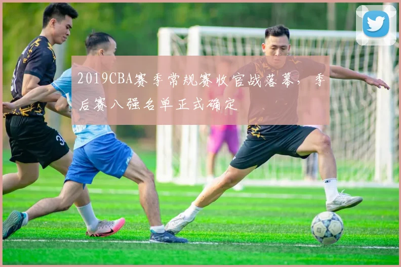 2019CBA赛季常规赛收官战落幕,季后赛八强名单正式确定