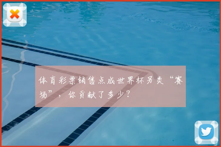 体育彩票销售点成世界杯另类“赛场”,你贡献了多少?