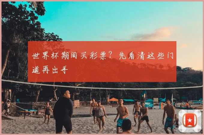 世界杯期间买彩票？先看清这些门道再出手