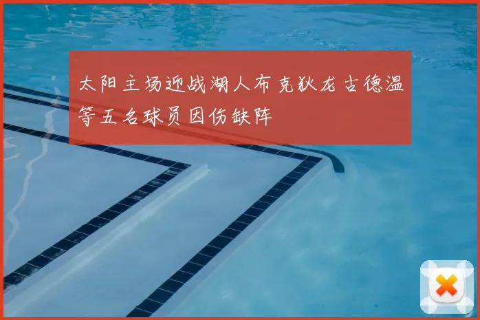 太阳主场迎战湖人布克狄龙古德温等五名球员因伤缺阵