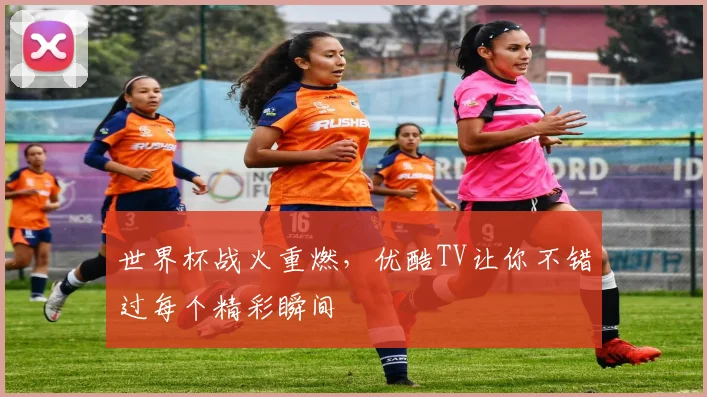 世界杯战火重燃，优酷TV让你不错过每个精彩瞬间