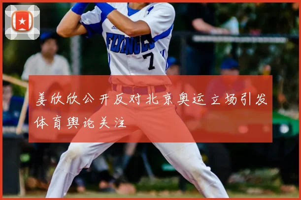 姜欣欣公开反对北京奥运立场引发体育舆论关注