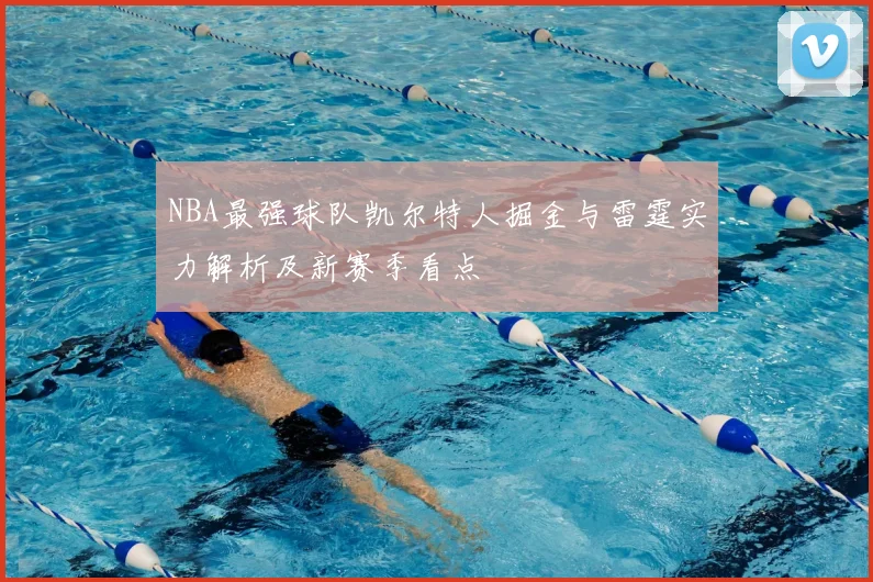 NBA最强球队凯尔特人掘金与雷霆实力解析及新赛季看点