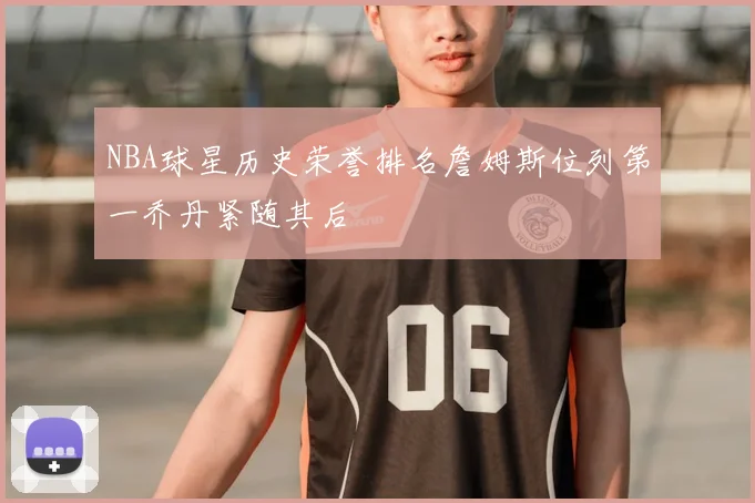 NBA球星历史荣誉排名詹姆斯位列第一乔丹紧随其后