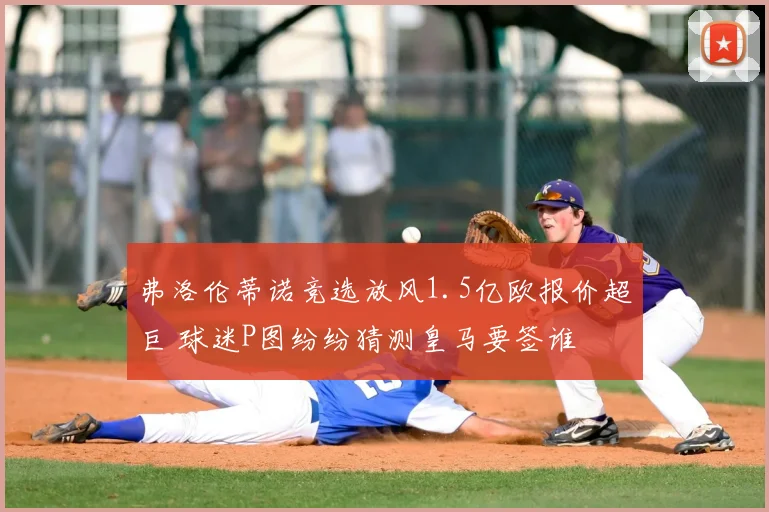 弗洛伦蒂诺竞选放风1.5亿欧报价超巨 球迷P图纷纷猜测皇马要签谁