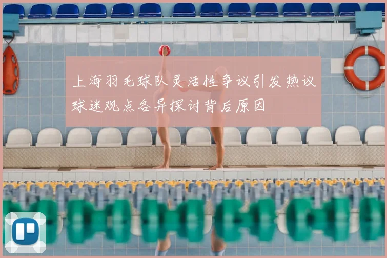 上海羽毛球队灵活性争议引发热议球迷观点各异探讨背后原因
