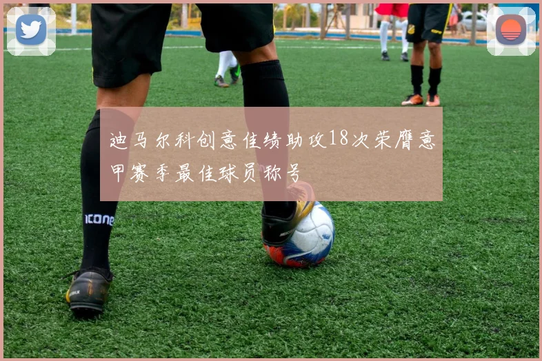 迪马尔科创意佳绩助攻18次荣膺意甲赛季最佳球员称号