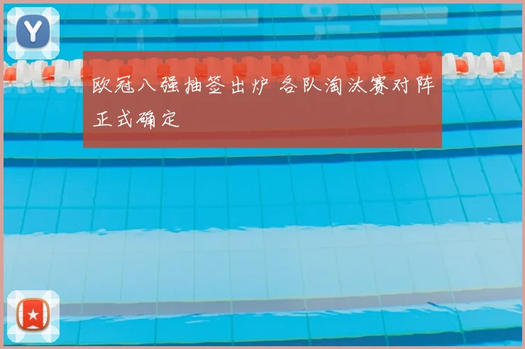欧冠八强抽签出炉 各队淘汰赛对阵正式确定