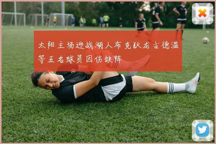 太阳主场迎战湖人布克狄龙古德温等五名球员因伤缺阵