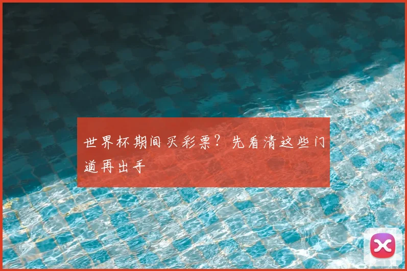 世界杯期间买彩票?先看清这些门道再出手