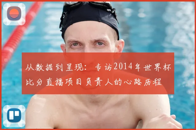 从数据到呈现：专访2014年世界杯比分直播项目负责人的心路历程