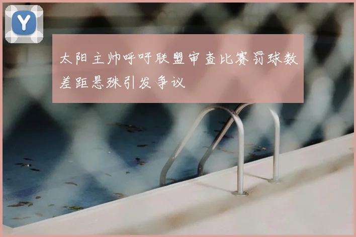 太阳主帅呼吁联盟审查比赛罚球数差距悬殊引发争议