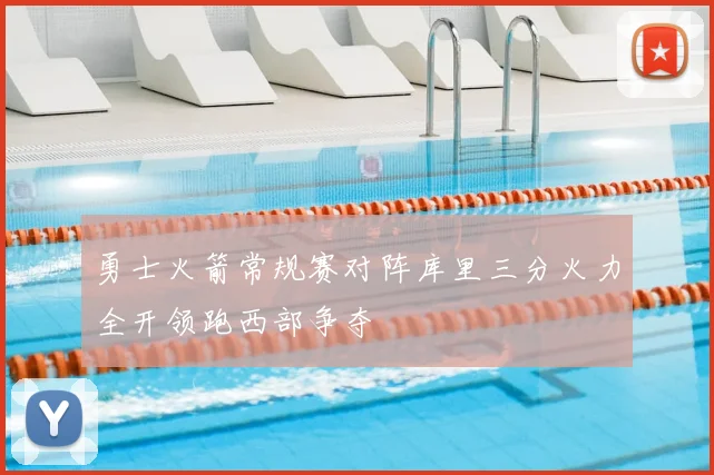 勇士火箭常规赛对阵库里三分火力全开领跑西部争夺