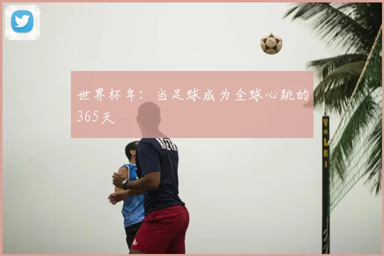 世界杯年：当足球成为全球心跳的365天