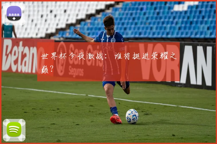 世界杯今夜激战：谁将挺进荣耀之巅？
