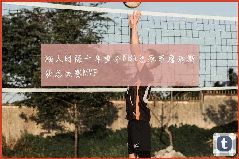 湖人时隔十年重夺NBA总冠军詹姆斯获总决赛MVP