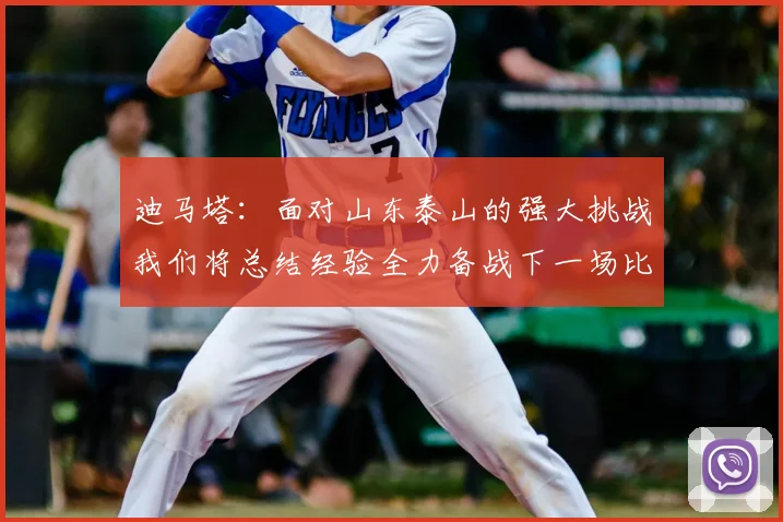 迪马塔：面对山东泰山的强大挑战我们将总结经验全力备战下一场比赛