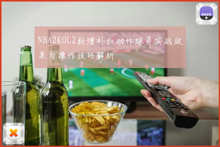 NBA2KOL2新增补扣动作球员实战效果与操作技巧解析