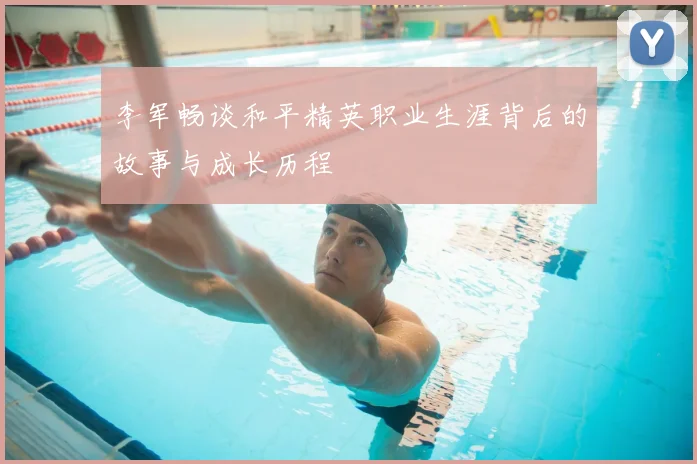 李军畅谈和平精英职业生涯背后的故事与成长历程
