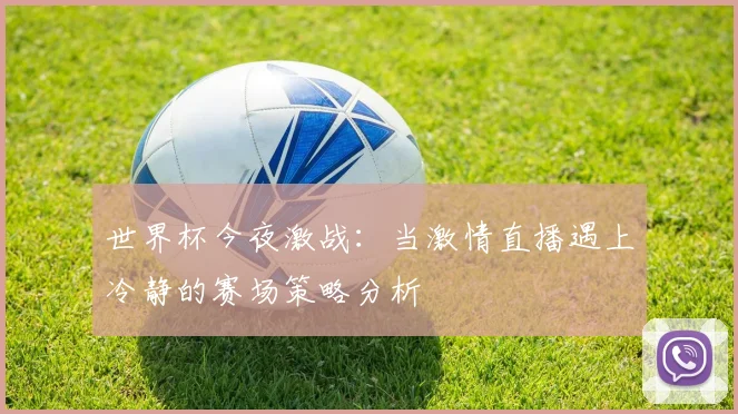 世界杯今夜激战：当激情直播遇上冷静的赛场策略分析