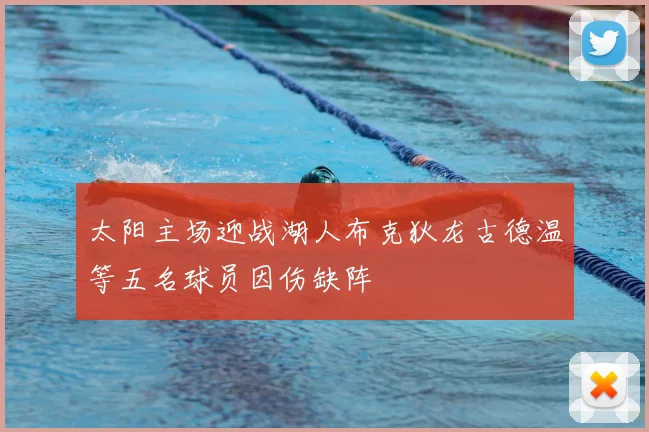 太阳主场迎战湖人布克狄龙古德温等五名球员因伤缺阵