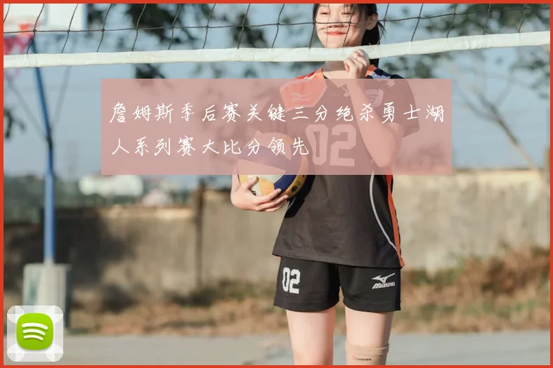 詹姆斯季后赛关键三分绝杀勇士湖人系列赛大比分领先