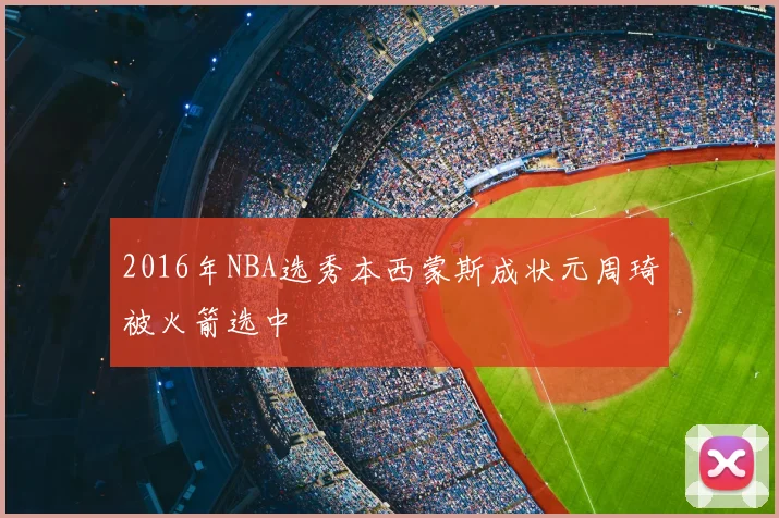 2016年NBA选秀本西蒙斯成状元周琦被火箭选中