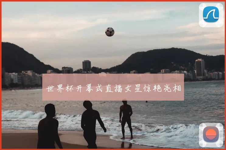 世界杯开幕式直播女星惊艳亮相