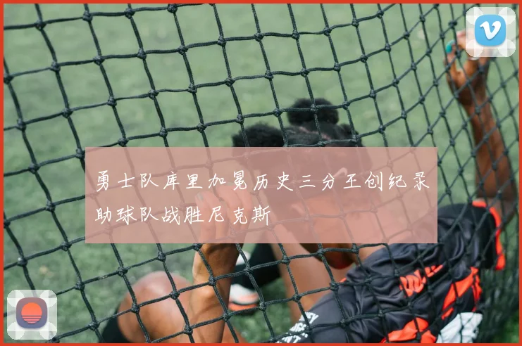 勇士队库里加冕历史三分王创纪录助球队战胜尼克斯
